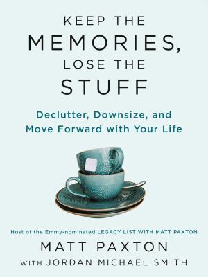 Keep the memories, lose the stuff : declutter, downsize, and move forward with your life