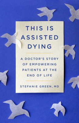 This is assisted dying : a doctor's story of empowering patients at the end of life