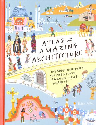 Atlas of amazing architecture : the most incredible architecture you've (probably) never heard of