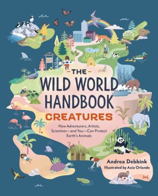The wild world handbook : creatures : how adventurers, artists, scientists -- and you -- can protect earth's animals