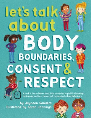 Let's talk about body boundaries, consent & respect : a book to teach children about body ownership, respectful relationships, feelings and emotions, choices and recognizing bullying behaviors