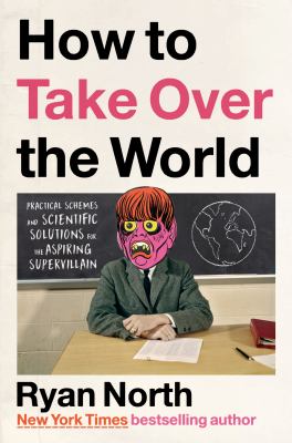 How to take over the world : practical schemes and scientific solutions for the aspiring supervillain