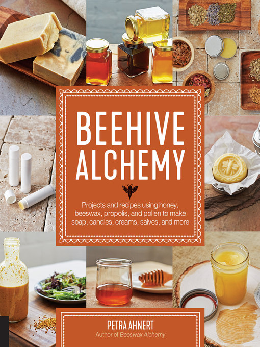 Beehive alchemy : Projects and recipes using honey, beeswax, propolis, and pollen to make soap, candles, creams, salves, and more.