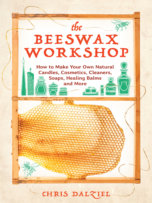 The beeswax workshop : How to make your own natural candles, cosmetics, cleaners, soaps, healing balms and more.