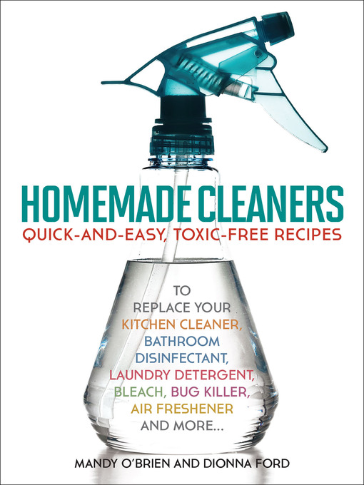 Homemade cleaners : Quick-and-easy, toxin-free recipes to replace your kitchen cleaner, bathroom disinfectant, laundry detergent, bleach, bug killer, air freshener, and more.