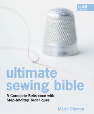 Ultimate sewing bible : a complete reference with step-by-step techniques