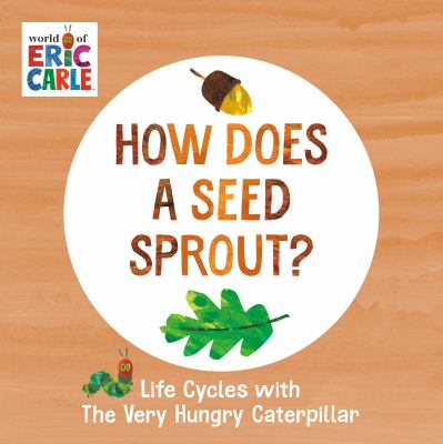 How does a seed sprout? : life cycles with the very hungry caterpillar.