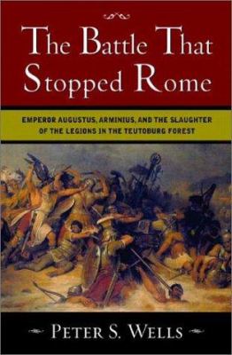 The battle that stopped Rome : Emperor Augustus, Arminius, and the slaughter of the legions in the Teutoburg Forest