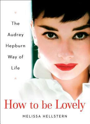 How to be lovely : the Audrey Hepburn way of life