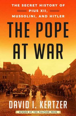 The pope at war : the secret history of Pius XII, Mussolini, and Hitler