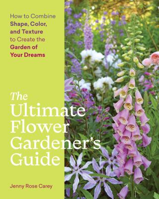 The ultimate flower gardener's guide : how to combine shape, color, and texture to create the garden of your dreams