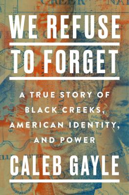 We refuse to forget : a true story of Black Creeks, American identity, and power