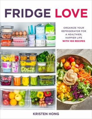 Fridge love : organize your refrigerator for a healthier, happier life--with 100 recipes