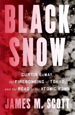 Black snow : Curtis LeMay, the firebombing of Tokyo, and the road to the atomic bomb