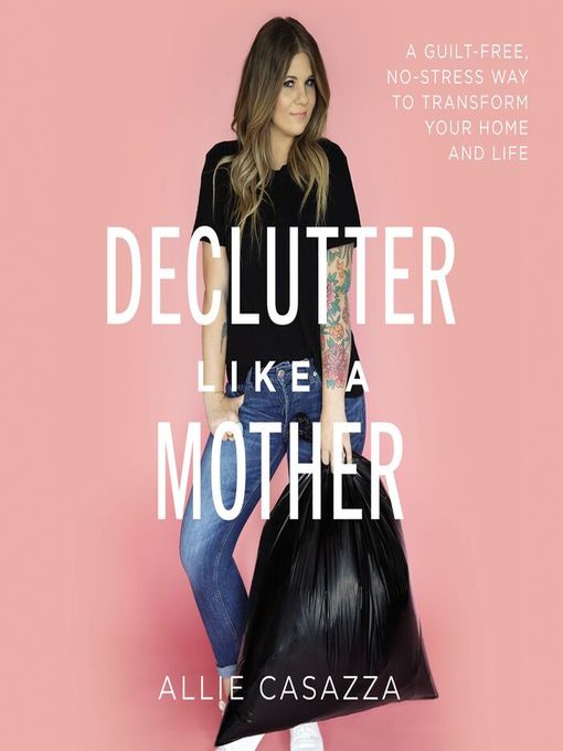 Declutter like a mother : A guilt-free, no-stress way to transform your home and your life.