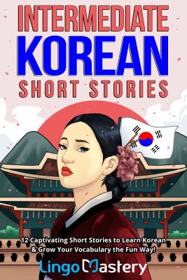 Intermediate Korean short stories : 12 captivating short stories to learn Korean & grow your vocabulary the fun way!