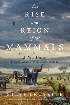 The rise and reign of the mammals : a new history, from the shadow of the dinosaurs to us