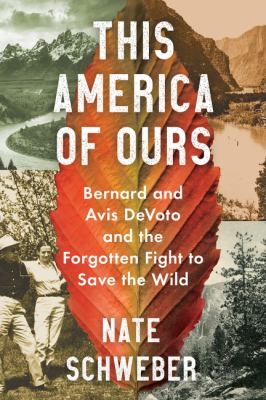 This America of ours : Bernard and Avis DeVoto and the forgotten fight to save the wild