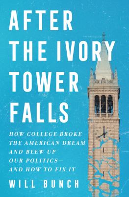 After the ivory tower falls : how college broke the American dream and blew up our politics-- and how to fix it