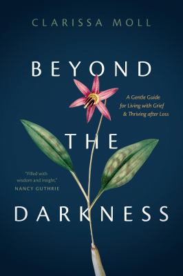 Beyond the darkness : a gentle guide for living with grief & thriving after loss