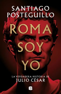 Roma soy yo : la verdadera historia de Julio César