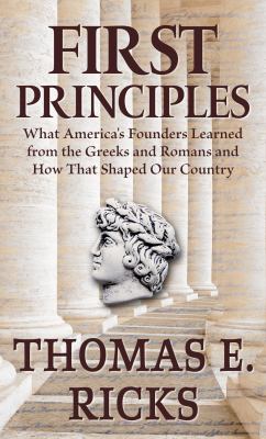 First principles : what America's founders learned from the Greeks and Romans and how that shaped our country