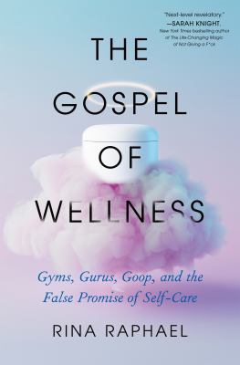 The gospel of wellness : gyms, gurus, Goop, and the false promise of self-care