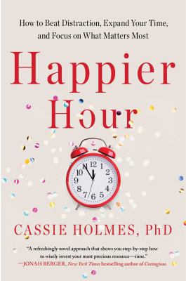 Happier hour : how to beat distraction, expand your time, and focus on what matters most