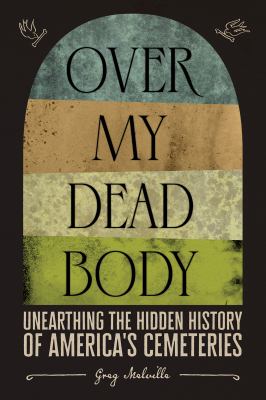 Over my dead body : unearthing the hidden history of America's cemeteries