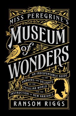 Miss Peregrine's museum of wonders : an indispensable guide to the dangers and delights of the peculiar world for the instruction of new arrivals