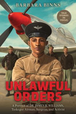 Unlawful orders : a portrait of Dr. James B. Williams, Tuskeegee airman, surgeon, and activist