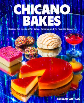 Chicano bakes : recipes for Mexican pan dulce, tamales, and my favorite desserts