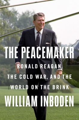 The peacemaker : Ronald Reagan, the Cold War, and the world on the brink