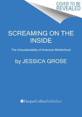 Screaming on the inside : the unsustainability of American motherhood