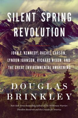 Silent spring revolution : John F. Kennedy, Rachel Carson, Lyndon Johnson, Richard Nixon, and the great environmental awakening