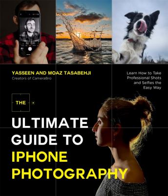 The ultimate guide to iPhone photography : learn how to take professional shots and selfies the easy way