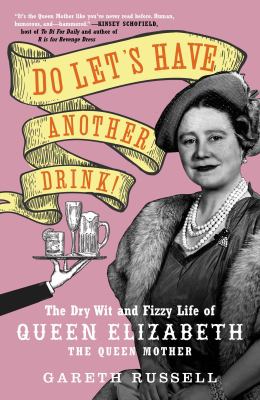 Do let's have another drink! : the dry wit and fizzy life of Queen Elizabeth the Queen Mother