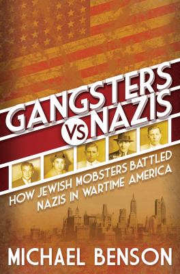 Gangsters vs. Nazis : how Jewish mobsters battled Nazis in wartime America