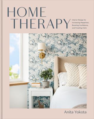 Home therapy : interior design for increasing happiness, boosting confidence, and creating calm