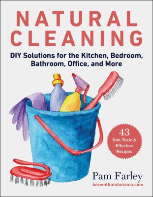 Natural cleaning : DIY solutions for the kitchen, bedroom, bathroom, office, and more