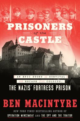 Prisoners of the castle : an epic story of survival and escape from Colditz, the Nazis' fortress prison