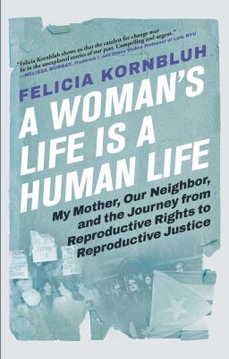 A woman's life is a human life : my mother, our neighbor, and the journey from reproductive rights to reproductive justice