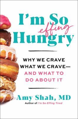 I'm so effing hungry : why we crave what we crave--and what to do about it