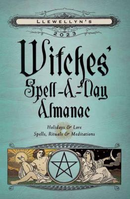 Llewellyn's 2023 witches' spell-a-day almanac : holidays & lore, spells, rituals & meditations.