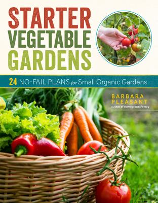 Starter vegetable gardens : 24 no-fail plans for small organic gardens