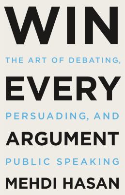Win every argument : the art of debating, persuading, and public speaking
