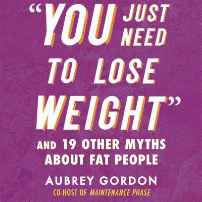 "you just need to lose weight" : And 19 other myths about fat people.