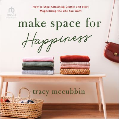 Make space for happiness : How to stop attracting clutter and start magnetizing the life you want.