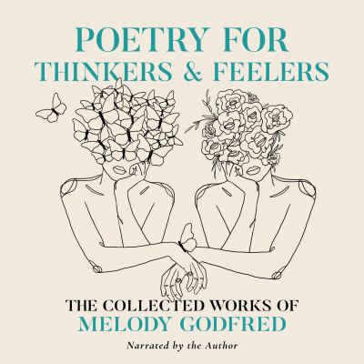 Poetry for thinkers and feelers : The collected works of melody godfred.