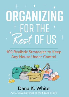 Organizing for the rest of us : 100 realistic strategies to keep any house under control.